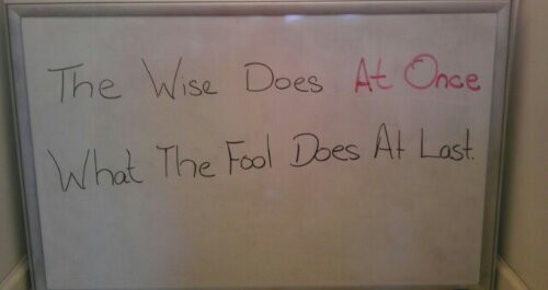 Whiteboard quote of the day: The Wise Does at Once What the Fool Does at Last