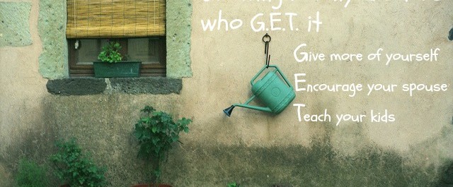 Growing Family Leaders who G.E.T. it - Give Encourage Teach