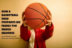 How A Basketball Head Prepares His Family for March Madness - JackieBledsoe.com - Growing Family Leaders