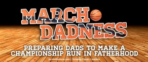 March DADness- Preparing Dads to Make a Championship Run in Fatherhood - JackieBledsoe.com - Growing Family Leaders