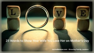 25 Words of Encouragement for your Wife on Mother's Day - JackieBledsoe.com - Growing Family Leaders