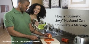 How a "Domestic Sexy" Husband Can Stimulate a Marriage - JackieBledsoe.com - Growing Family Leaders
