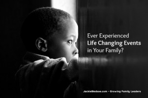 How To Handle Life Changing Events in Your Family - JackieBledsoe.com - Growing Family Leaders