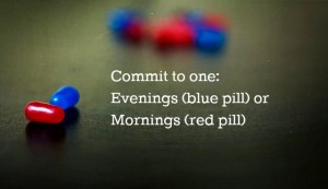 Commit to one: Evenings (Blue Pill) or Mornings (Red Pill) - JackieBledsoe.com - Growing Family Leaders