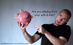 Are you stealing from your wife and kids? - JackieBledsoe.com - Growing Family Leaders