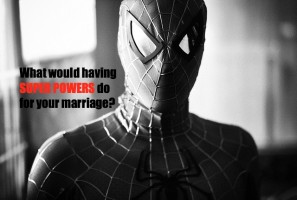 What Super Power Would Help Your Marriage the Most? - JackieBledsoe.com - Growing Family Leaders
