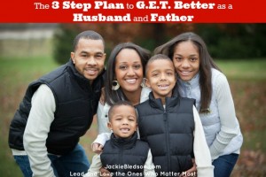 The 3-Step Plan to G.E.T. Better as a Husband and Father | JackieBledsoe.com - Lead and Love the Ones Who Matter Most