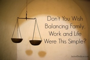 Why is Family, Work and Life Balance so Hard | JackieBledsoe.com - Love and Lead the Ones Who Matter Most
