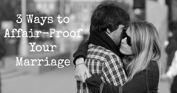 3 Ways to Affair-Proof Your Marriage