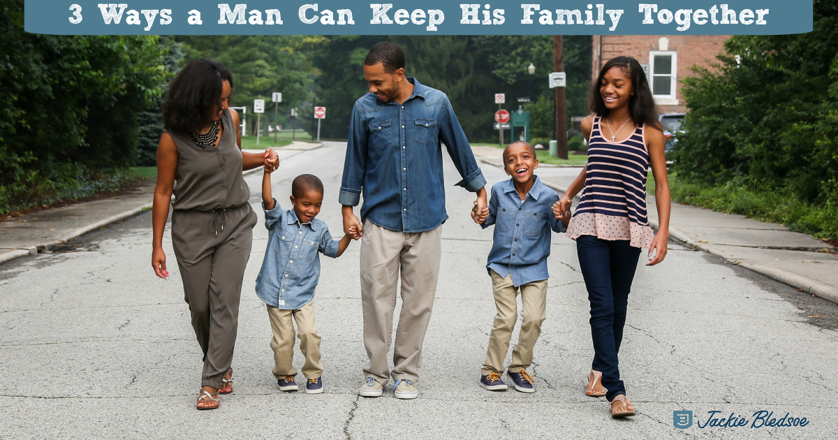 3 Ways a Man Can Keep His Family Together - Jackie Bledsoe | JackieBledsoe.com