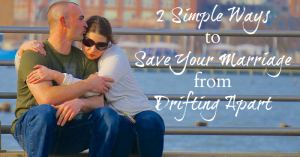 2 Simple Ways to Save Your Marriage from Drifting Apart