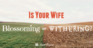 Is Your Wife Blossoming or Withering Because of You? - JackieBledsoe.com