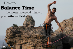 How to Balance Time Between Two Good Things...Your Wife and Kids - JackieBledsoe.com