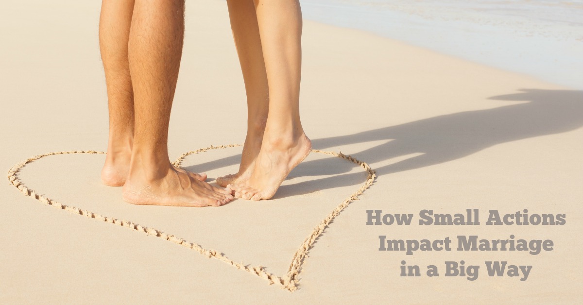 How Small Actions Impact Your Marriage in a Big Way
