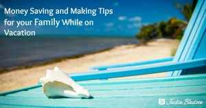 Money Saving and Making Tips for your Family While on Vacation - JackieBledsoe.com