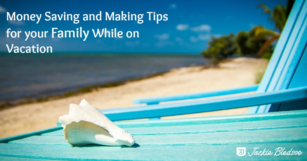 Money Saving and Making Tips for Your Family While on Vacation