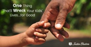 One Thing That'll Wreck Your kids Lives for Good - jackiebledsoe.com